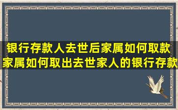 银行存款人去世后家属如何取款 家属如何取出去世家人的银行存款