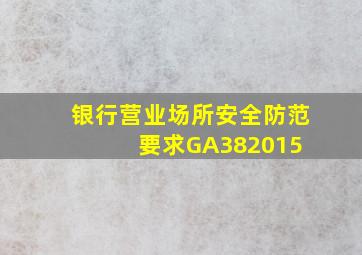 银行营业场所安全防范要求GA382015 