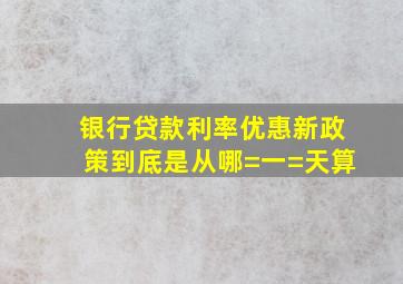 银行贷款利率优惠新政策到底是从哪=一=天算(