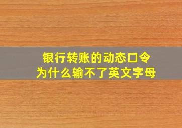 银行转账的动态口令为什么输不了英文字母