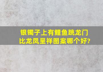 银镯子上有鲤鱼跳龙门比龙凤呈祥图案哪个好?