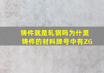 铸件就是轧钢吗为什莫铸件的材料牌号中有ZG