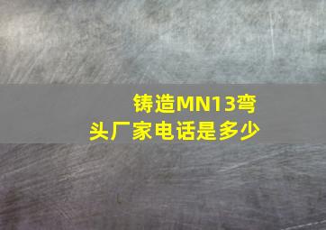 铸造MN13弯头厂家电话是多少