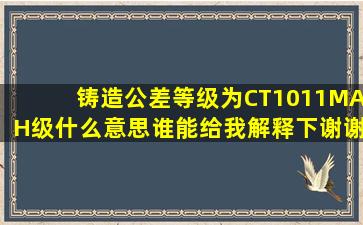 铸造公差等级为CT1011,MAH级什么意思谁能给我解释下谢谢