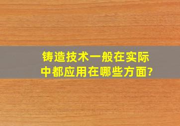 铸造技术一般在实际中都应用在哪些方面?