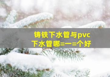 铸铁下水管与pvc下水管哪=一=个好