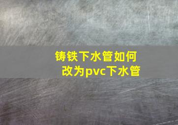 铸铁下水管如何改为pvc下水管