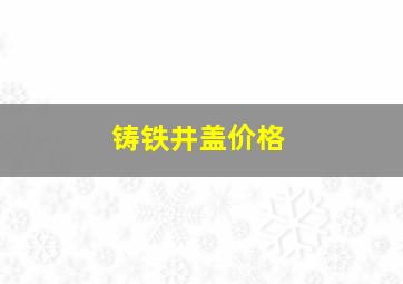 铸铁井盖价格