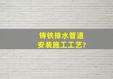 铸铁排水管道安装施工工艺?