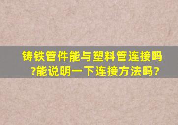 铸铁管件能与塑料管连接吗?能说明一下连接方法吗?