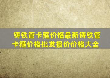 铸铁管卡箍价格最新铸铁管卡箍价格、批发报价、价格大全 