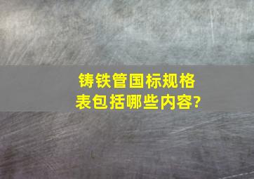 铸铁管国标规格表包括哪些内容?