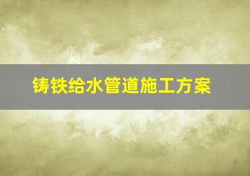 铸铁给水管道施工方案