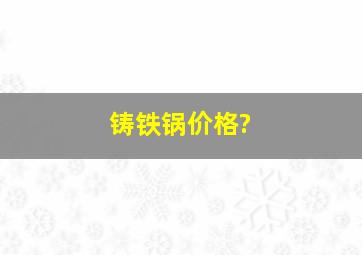 铸铁锅价格?