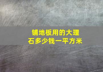 铺地板用的大理石多少钱一平方米(