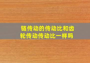 链传动的传动比和齿轮传动传动比一样吗 