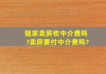 链家卖房收中介费吗?卖房要付中介费吗?