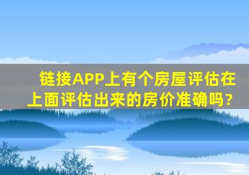 链接APP上有个房屋评估,在上面评估出来的房价准确吗?