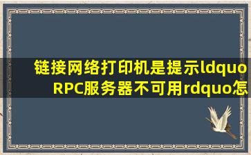 链接网络打印机是提示“RPC服务器不可用”。怎么办(