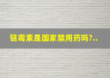 链霉素是国家禁用药吗?..