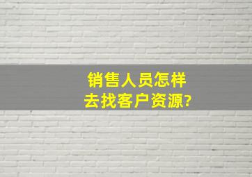 销售人员怎样去找客户资源?