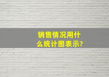 销售情况用什么统计图表示?