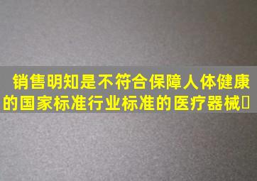 销售明知是不符合保障人体健康的国家标准、行业标准的医疗器械