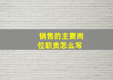 销售的主要岗位职责怎么写 