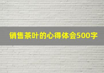 销售茶叶的心得体会500字