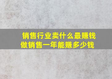 销售行业卖什么最赚钱做销售一年能赚多少钱 