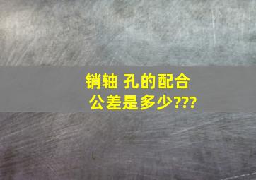 销轴 孔的配合公差是多少???