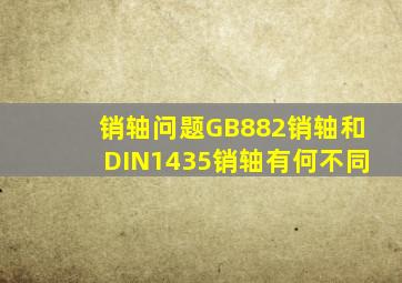 销轴问题GB882销轴和DIN1435销轴有何不同(