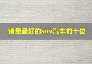 销量最好的suv汽车前十位