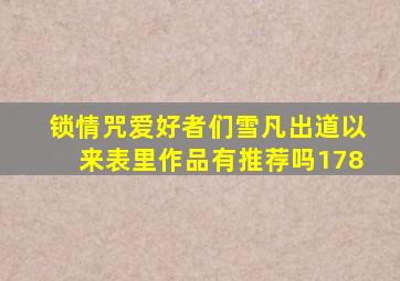 锁情咒爱好者们雪凡出道以来表里作品有推荐吗178