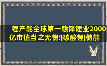 锂产能全球第一,赣锋锂业2000亿市值当之无愧!|碳酸锂|储能|锂矿|...