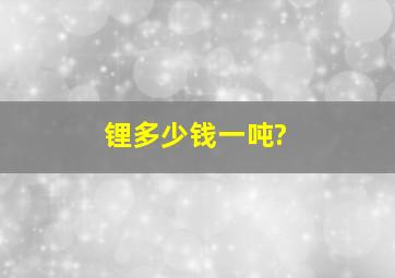 锂多少钱一吨?