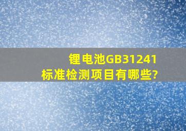 锂电池GB31241标准检测项目有哪些?