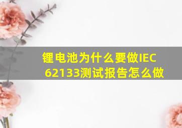 锂电池为什么要做IEC62133测试报告怎么做