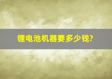 锂电池机器要多少钱?