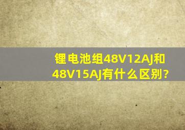 锂电池组48V12AJ和48V15AJ有什么区别?