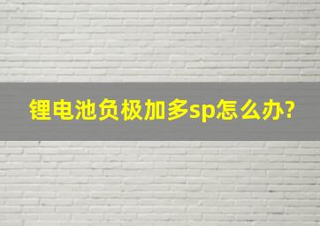 锂电池负极加多sp怎么办?