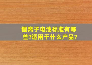 锂离子电池标准有哪些?适用于什么产品?