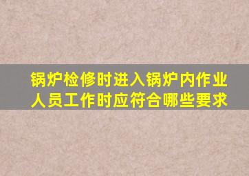 锅炉检修时,进入锅炉内作业人员工作时,应符合哪些要求