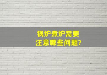 锅炉煮炉需要注意哪些问题?