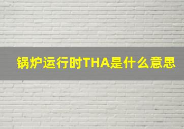 锅炉运行时THA是什么意思