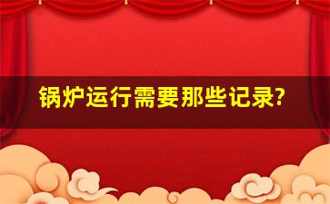 锅炉运行需要那些记录?