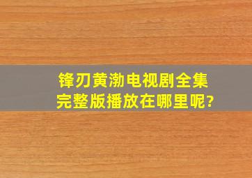 锋刃(黄渤)电视剧全集完整版播放在哪里呢?