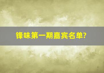 锋味第一期嘉宾名单?