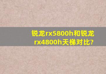 锐龙rx5800h和锐龙rx4800h天梯对比?