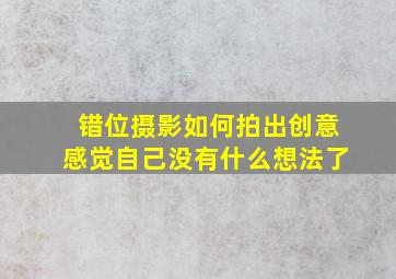 错位摄影如何拍出创意((感觉自己没有什么想法了